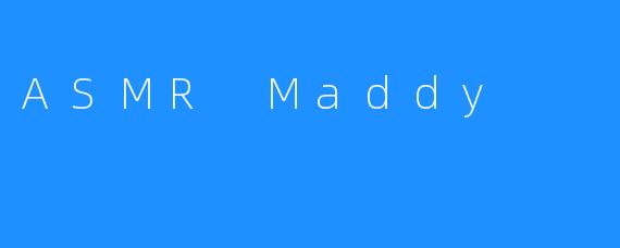 ASMR Maddy